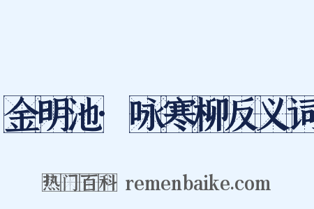 金明池·咏寒柳反义词是什么意思的图片